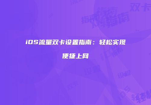 iOS流量双卡设置指南：轻松实现便捷上网