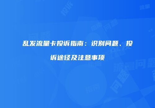 乱发流量卡投诉指南:识别问题、投诉途径及注意事项