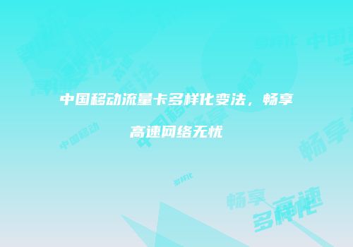 中国移动流量卡多样化变法，畅享高速网络无忧