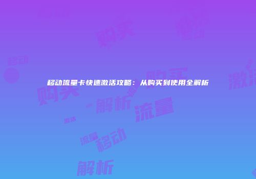 移动流量卡快速激活攻略:从购买到使用全解析