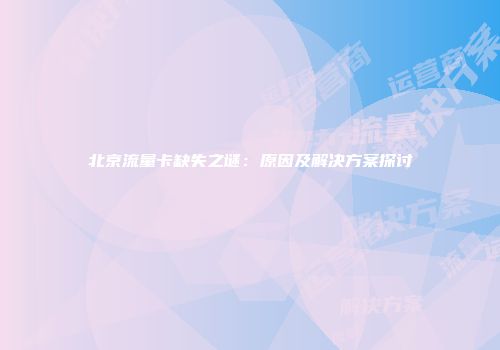 北京流量卡缺失之谜:原因及解决方案探讨