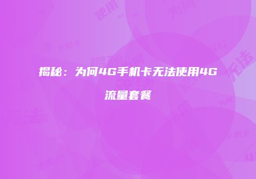 揭秘：为何4G手机卡无法使用4G流量套餐