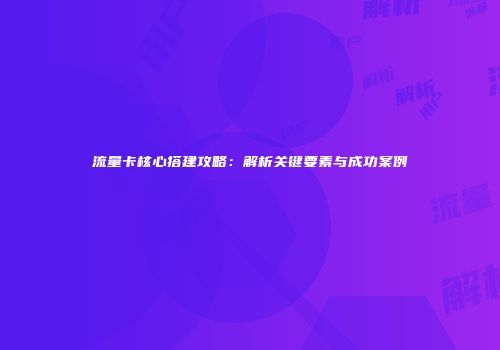 流量卡核心搭建攻略：解析关键要素与成功案例