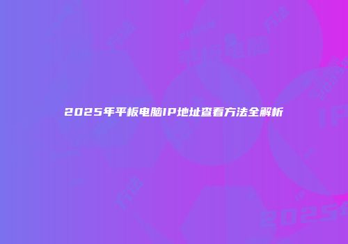 2025年平板电脑IP地址查看方法全解析