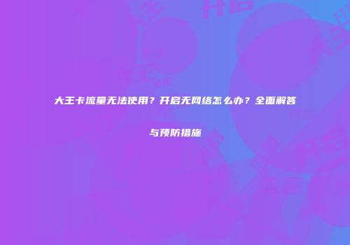 大王卡流量无法使用?开启无网络怎么办?全面解答与预防措施