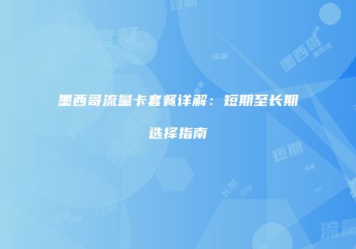 墨西哥流量卡套餐详解：短期至长期选择指南