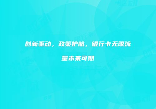 创新驱动,政策护航,银行卡无限流量未来可期