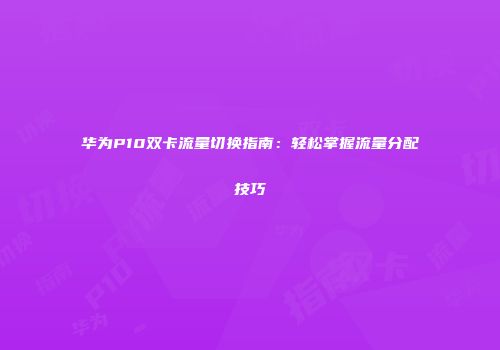 华为P10双卡流量切换指南：轻松掌握流量分配技巧