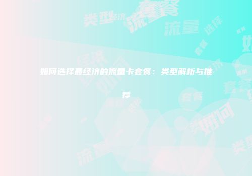 如何选择最经济的流量卡套餐：类型解析与推荐