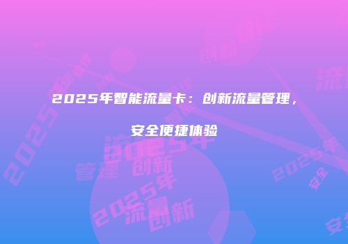 2025年智能流量卡：创新流量管理，安全便捷体验