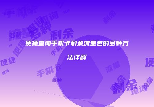 便捷查询手机卡剩余流量包的多种方法详解