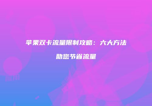 苹果双卡流量限制攻略:六大方法助您节省流量