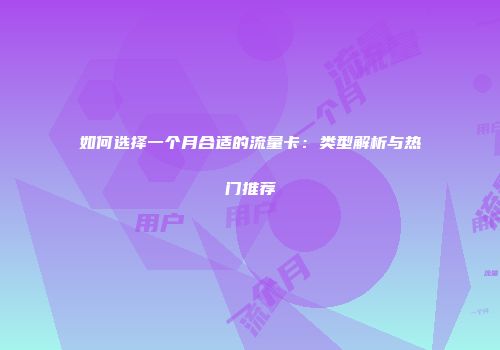 如何选择一个月合适的流量卡：类型解析与热门推荐