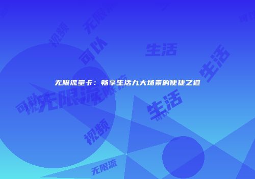 无限流量卡：畅享生活九大场景的便捷之道