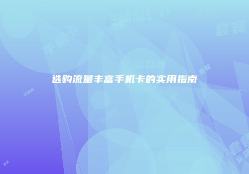 选购流量丰富手机卡的实用指南