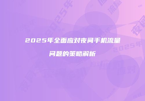 2025年全面应对夜间手机流量问题的策略解析