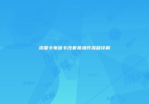 流量卡电信卡改套餐操作流程详解
