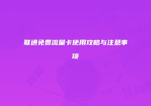 联通免费流量卡使用攻略与注意事项