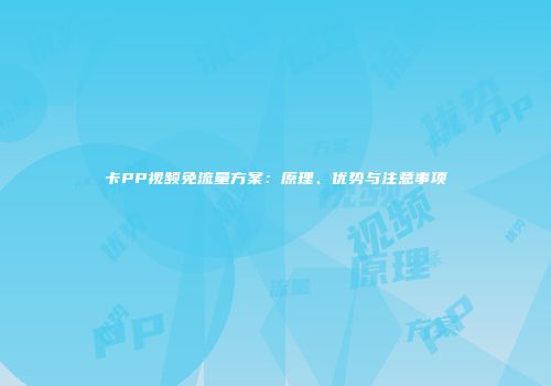 卡PP视频免流量方案：原理、优势与注意事项