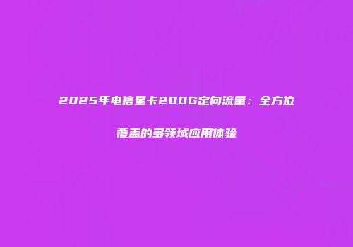2025年电信星卡200G定向流量:全方位覆盖的多领域应用体验
