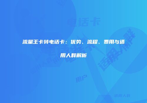 流量王卡转电话卡:优势、流程、费用与适用人群解析