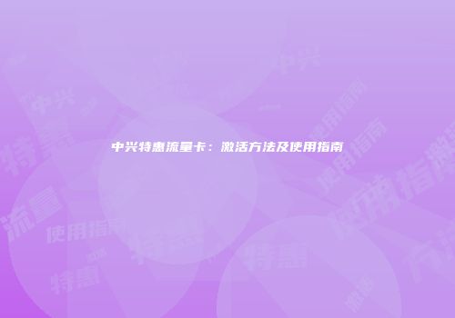 中兴特惠流量卡:激活方法及使用指南