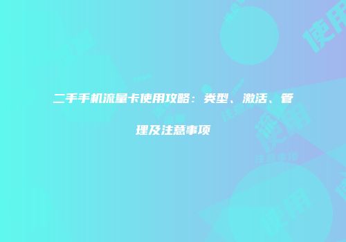 二手手机流量卡使用攻略：类型、激活、管理及注意事项