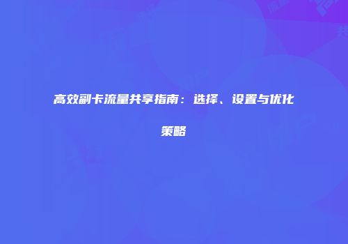 高效副卡流量共享指南：选择、设置与优化策略