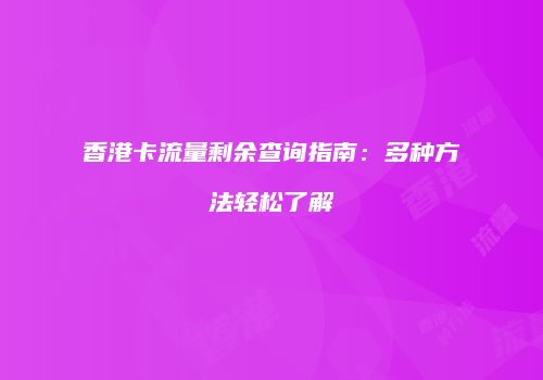 香港卡流量剩余查询指南：多种方法轻松了解