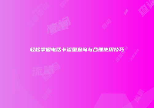 轻松掌握电话卡流量查询与合理使用技巧