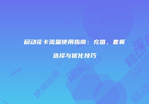 移动花卡流量使用指南：充值、套餐选择与优化技巧