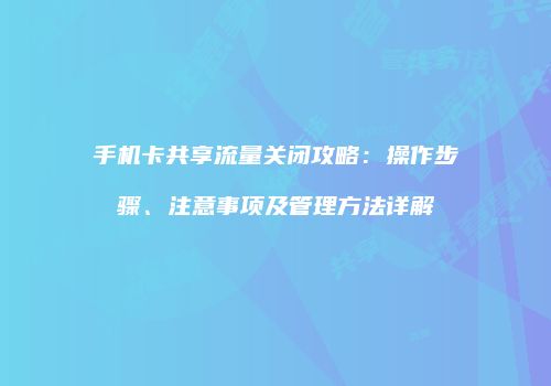 手机卡共享流量关闭攻略：操作步骤、注意事项及管理方法详解