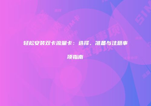 轻松安装双卡流量卡：选择、准备与注意事项指南