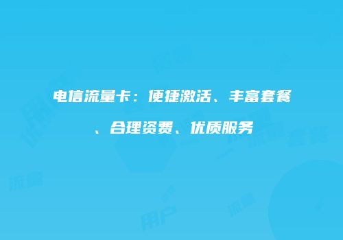 电信流量卡：便捷激活、丰富套餐、合理资费、优质服务