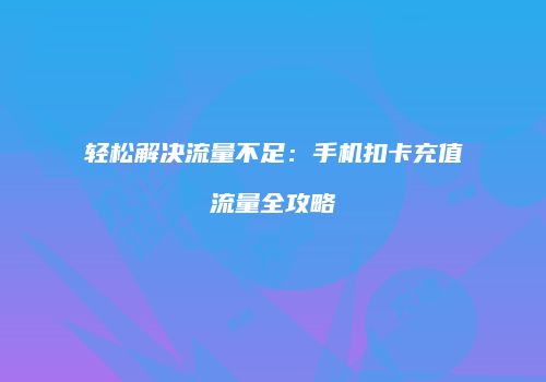 轻松解决流量不足:手机扣卡充值流量全攻略