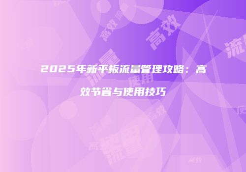 2025年新平板流量管理攻略:高效节省与使用技巧