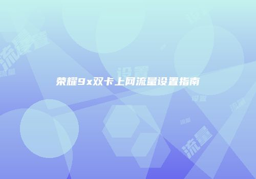 荣耀9x双卡上网流量设置指南