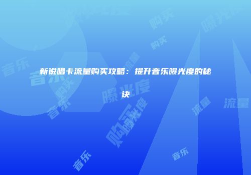 新说唱卡流量购买攻略:提升音乐曝光度的秘诀