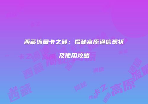 西藏流量卡之谜：揭秘高原通信现状及使用攻略