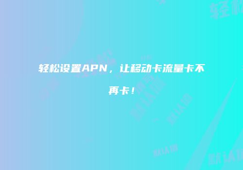 轻松设置APN，让移动卡流量卡不再卡！