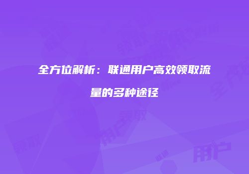 全方位解析：联通用户高效领取流量的多种途径