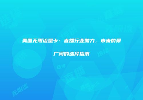 美国无限流量卡：直播行业助力，未来前景广阔的选择指南