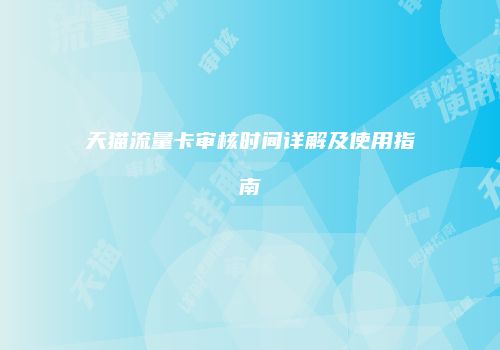 天猫流量卡审核时间详解及使用指南
