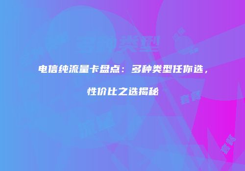 电信纯流量卡盘点:多种类型任你选,性价比之选揭秘