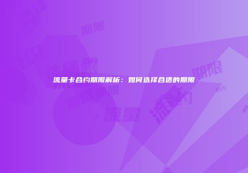 流量卡合约期限解析:如何选择合适的期限