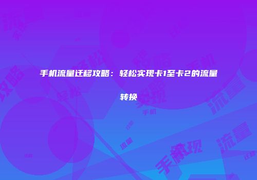 手机流量迁移攻略：轻松实现卡1至卡2的流量转换