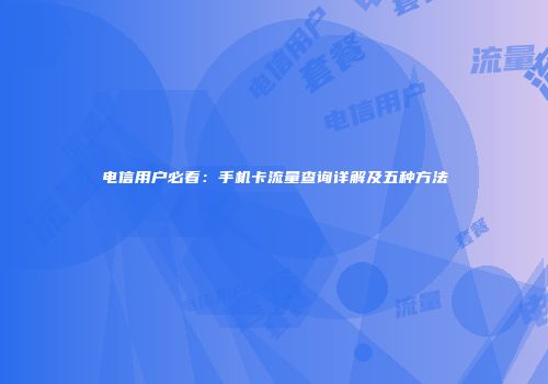 电信用户必看：手机卡流量查询详解及五种方法