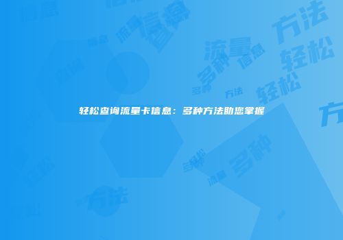 轻松查询流量卡信息:多种方法助您掌握