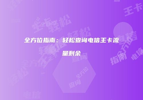 全方位指南：轻松查询电信王卡流量剩余