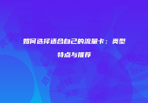 如何选择适合自己的流量卡:类型特点与推荐